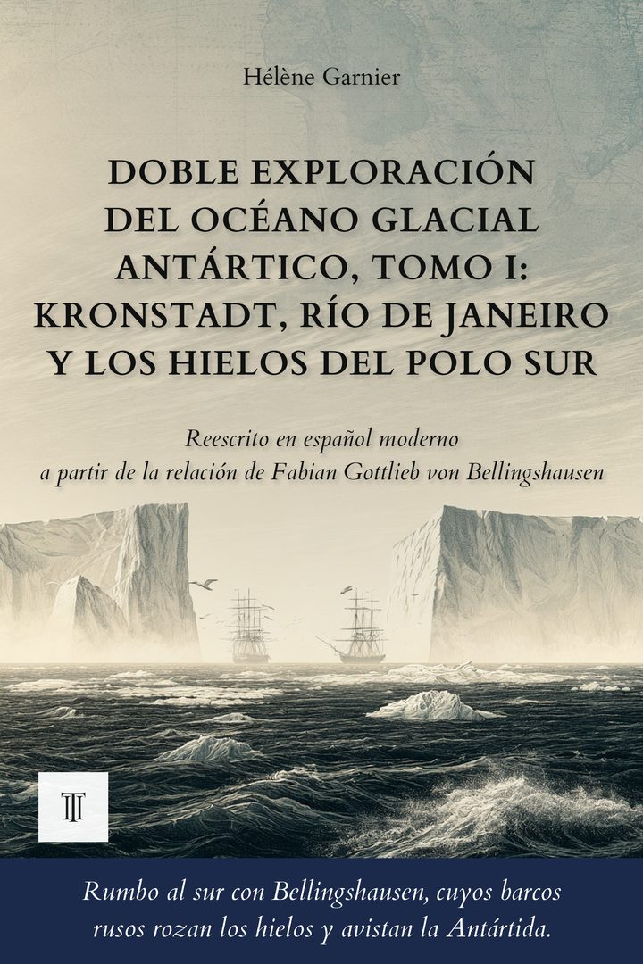 Portada de Doble exploración del océano Glacial Antártico, Tomo I: Kronstadt, Río de Janeiro y los hielos del polo Sur de Fabian Gottlieb von Bellingshausen