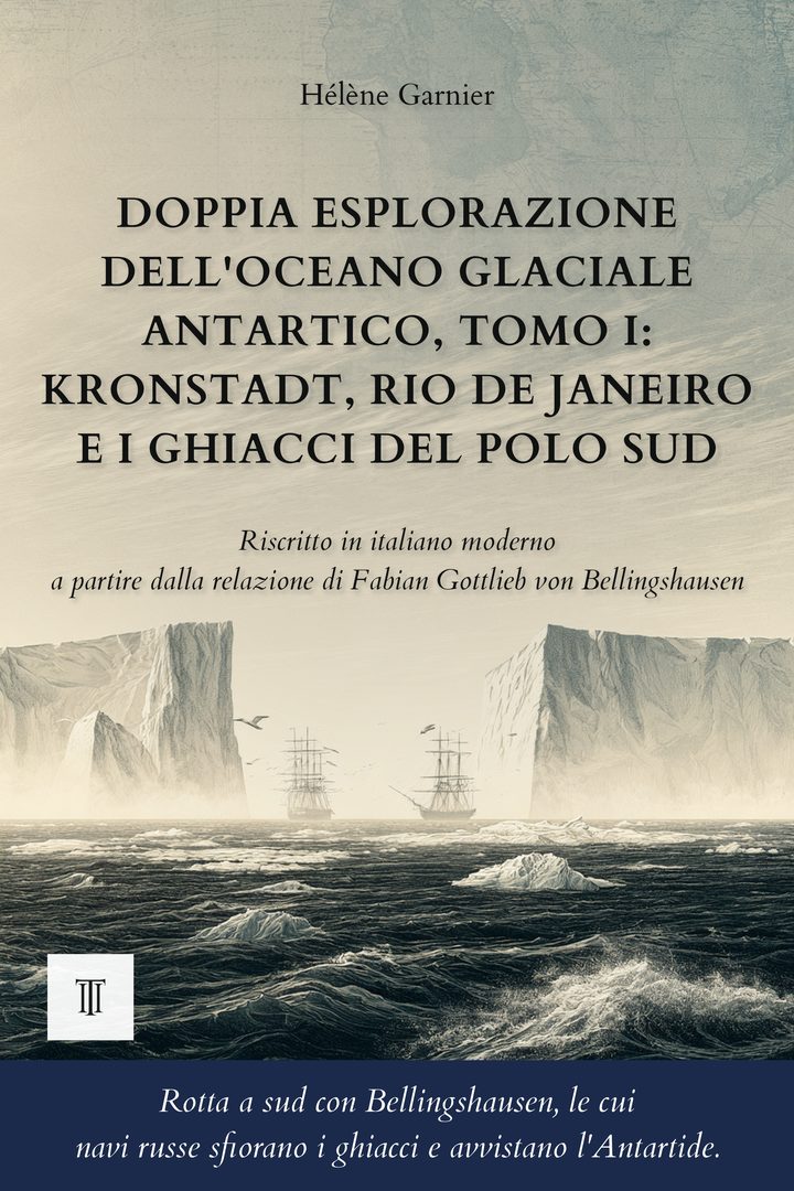 Copertina di Doppia esplorazione dell'oceano Glaciale Antartico, Tomo I: Kronstadt, Rio de Janeiro e i ghiacci del Polo Sud di Fabian Gottlieb von Bellingshausen