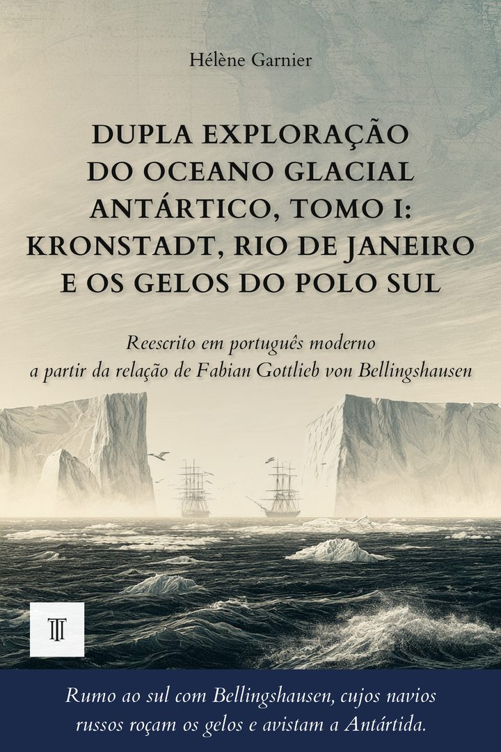 Capa de Dupla Exploração do Oceano Glacial Antártico, Tomo I: Kronstadt, Rio de Janeiro e os gelos do Polo Sul de Fabian Gottlieb von Bellingshausen