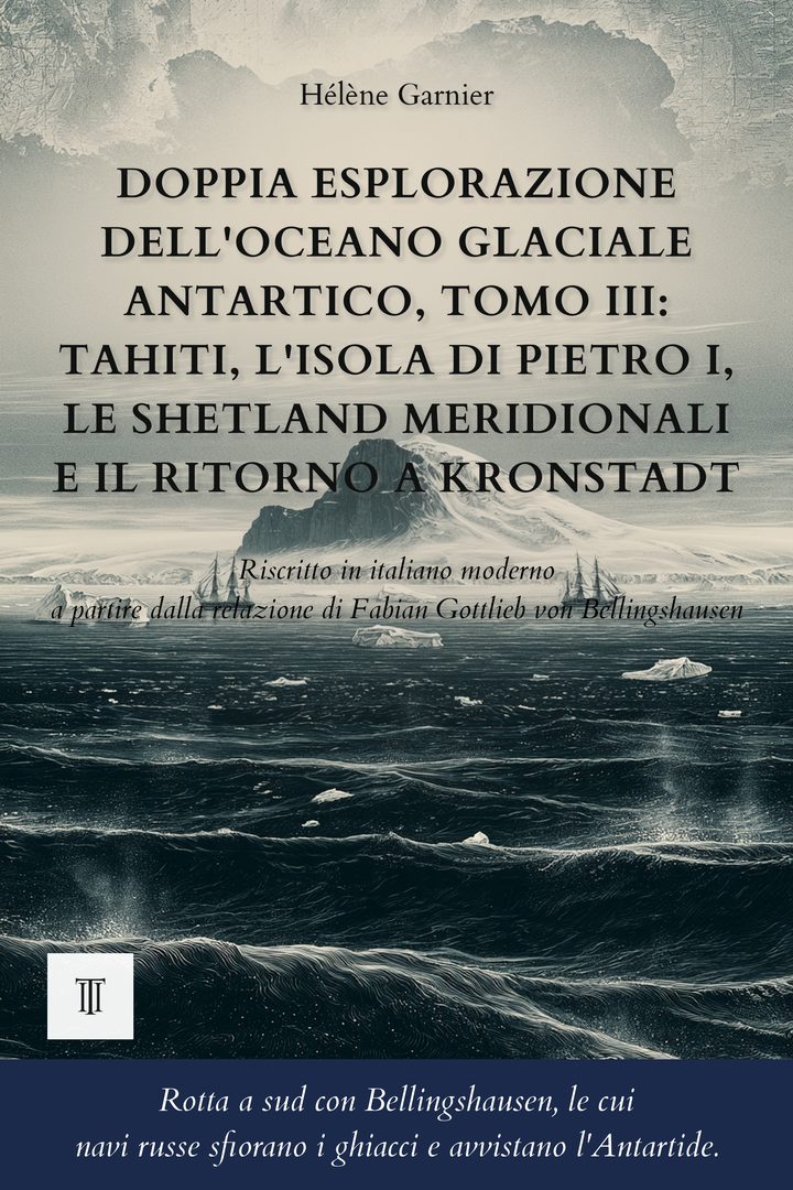 Copertina di Doppia esplorazione dell'oceano Glaciale Antartico, Tomo III: Tahiti, l'isola di Pietro I, le Shetland Meridionali e il ritorno a Kronstadt di Fabian Gottlieb von Bellingshausen