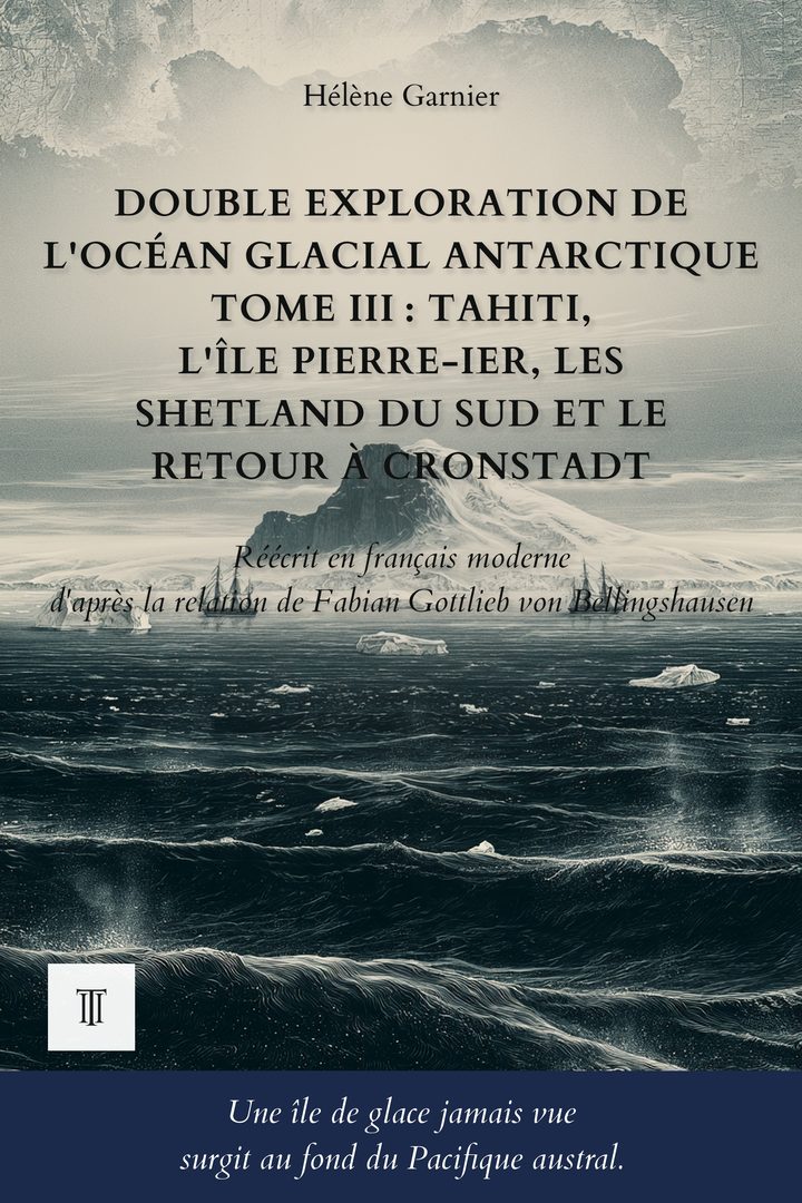 Couverture de Double exploration de l'océan Glacial Antarctique, Tome III : Tahiti, l'île Pierre-Ier, les Shetland du Sud et le retour à Cronstadt de Fabian Gottlieb von Bellingshausen