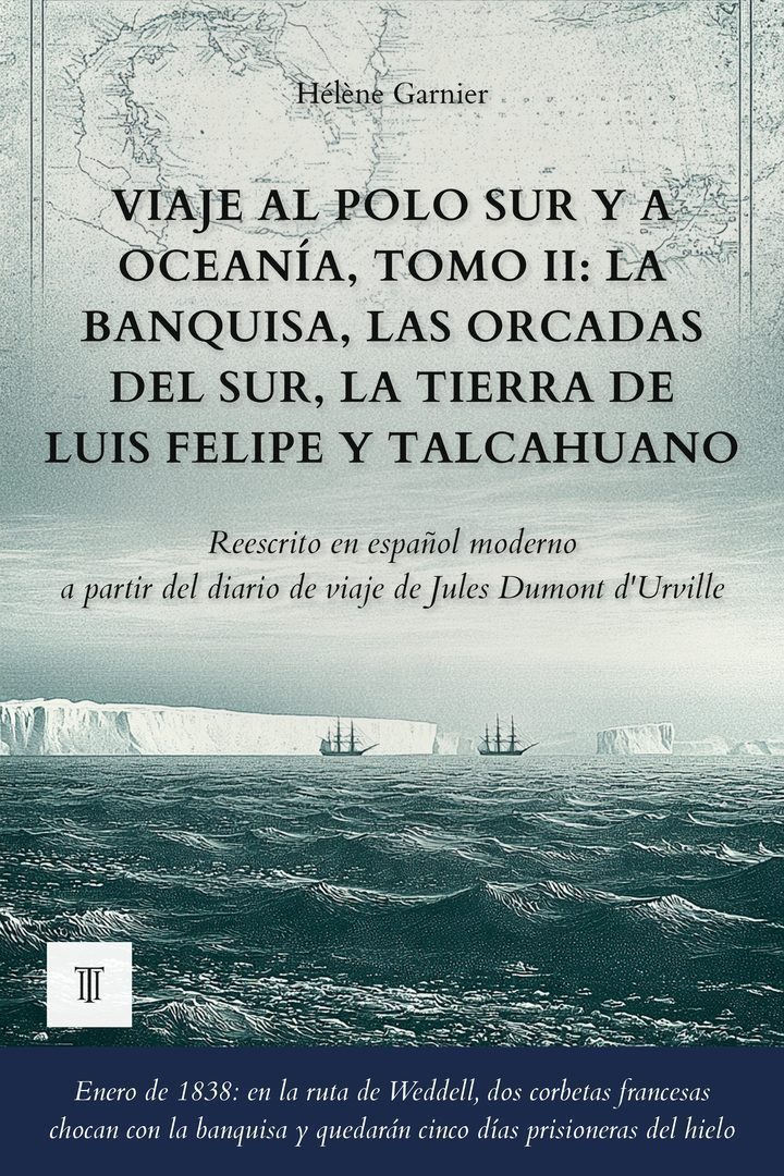 Portada de Viaje al Polo Sur y a Oceanía, Tomo II: La banquisa, las Orcadas del Sur, la Tierra de Luis Felipe y Talcahuano de Jules Dumont d'Urville