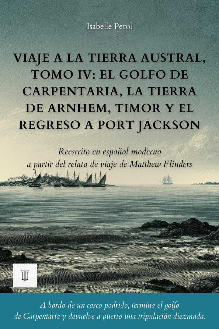 Portada de Viaje a la Tierra Austral, Tomo IV: El golfo de Carpentaria, la Tierra de Arnhem, Timor y el regreso a Port Jackson de Matthew Flinders