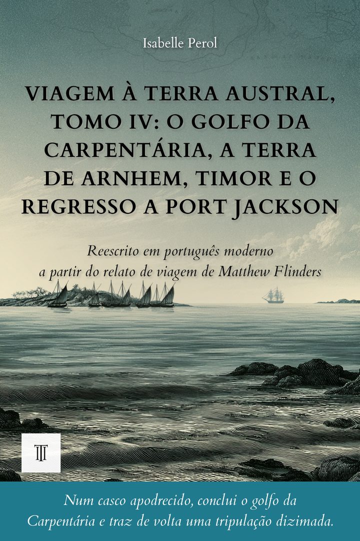 Capa de Viagem à Terra Austral, Tomo IV: O golfo da Carpentária, a Terra de Arnhem, Timor e o regresso a Port Jackson de Matthew Flinders