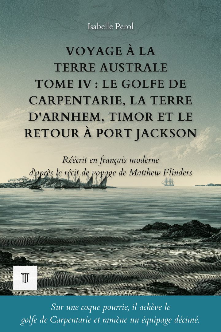 Voyage à la Terre australe, Tome IV : Le golfe de Carpentarie, la terre d'Arnhem, Timor et le retour à Port Jackson