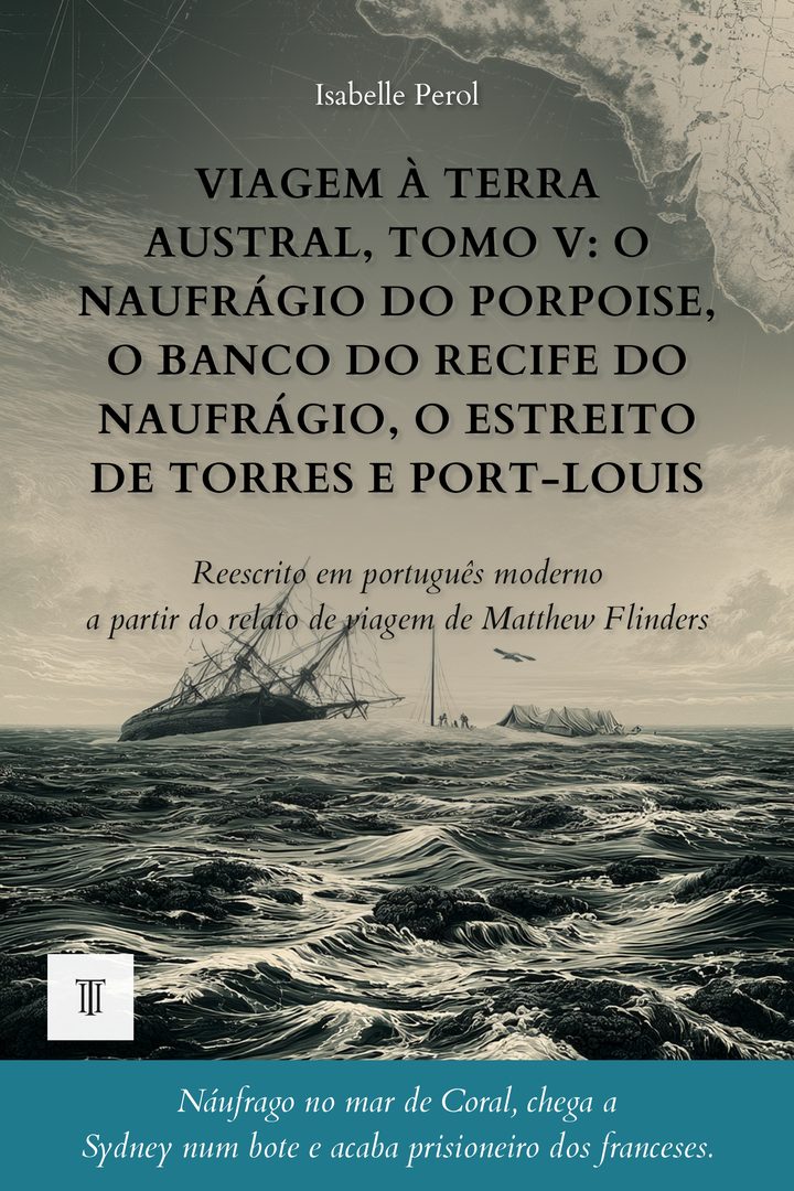 Capa de Viagem à Terra Austral, Tomo V: O naufrágio do Porpoise, o banco do Recife do Naufrágio, o Estreito de Torres e Port-Louis de Matthew Flinders